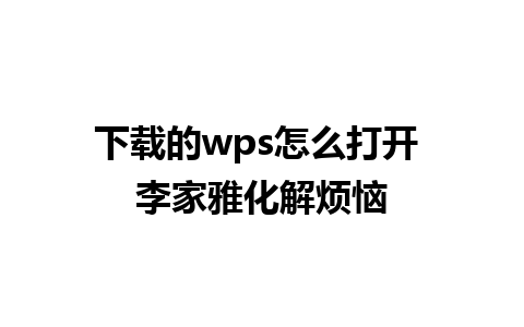 下载的wps怎么打开 李家雅化解烦恼