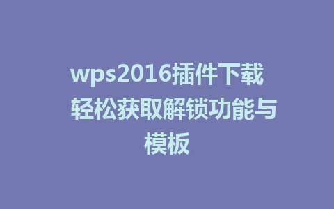 wps2016插件下载  轻松获取解锁功能与模板