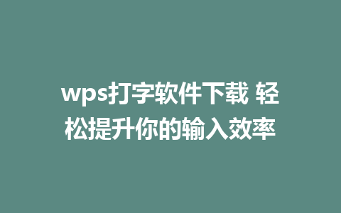 wps打字软件下载 轻松提升你的输入效率