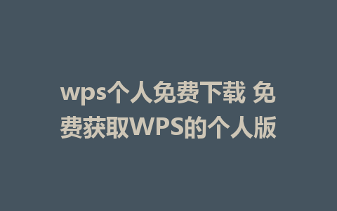 wps个人免费下载 免费获取WPS的个人版 