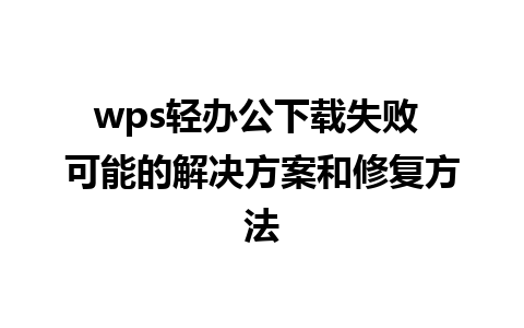 wps轻办公下载失败 可能的解决方案和修复方法