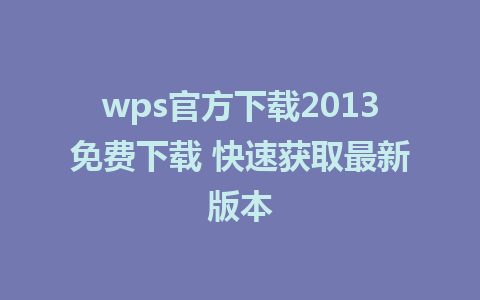 wps官方下载2013免费下载 快速获取最新版本