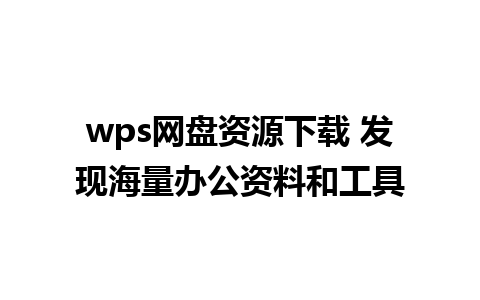 wps网盘资源下载 发现海量办公资料和工具