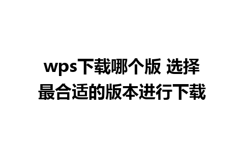 wps下载哪个版 选择最合适的版本进行下载