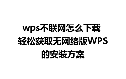 wps不联网怎么下载 轻松获取无网络版WPS的安装方案