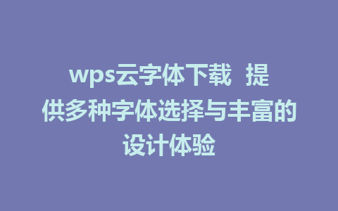 wps云字体下载  提供多种字体选择与丰富的设计体验