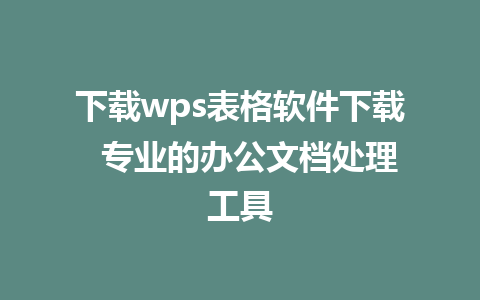 下载wps表格软件下载  专业的办公文档处理工具