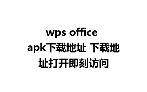 wps office apk下载地址 下载地址打开即刻访问