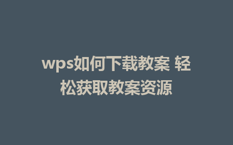 wps如何下载教案 轻松获取教案资源