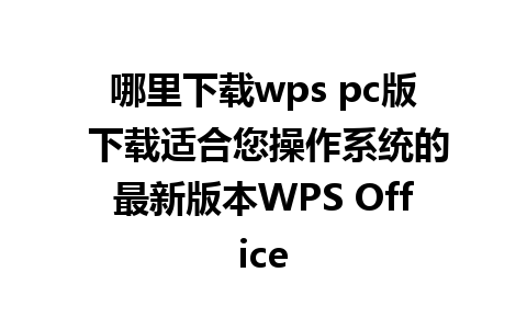 哪里下载wps pc版 下载适合您操作系统的最新版本WPS Office