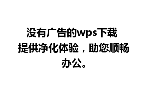 没有广告的wps下载 提供净化体验，助您顺畅办公。