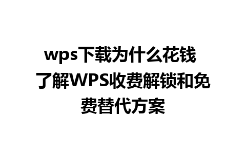 wps下载为什么花钱 了解WPS收费解锁和免费替代方案