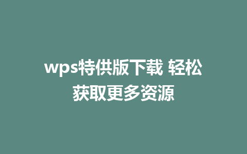 wps特供版下载 轻松获取更多资源