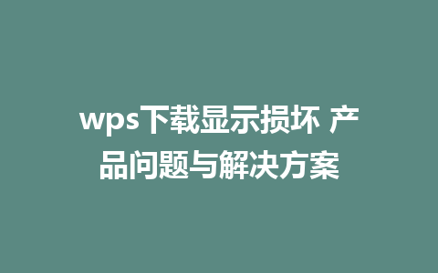 wps下载显示损坏 产品问题与解决方案