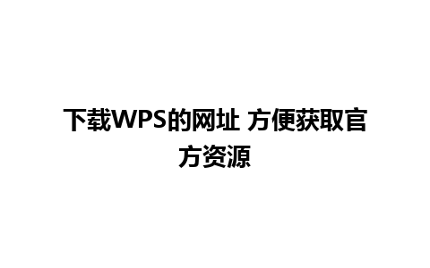 下载WPS的网址 方便获取官方资源