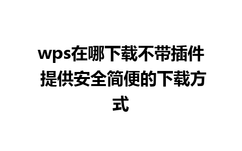 wps在哪下载不带插件 提供安全简便的下载方式