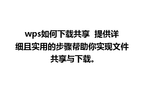 wps如何下载共享  提供详细且实用的步骤帮助你实现文件共享与下载。