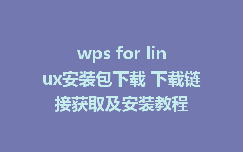 wps for linux安装包下载 下载链接获取及安装教程