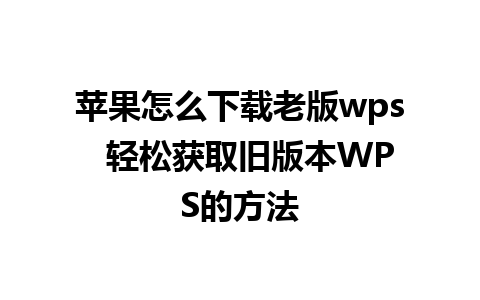 苹果怎么下载老版wps  轻松获取旧版本WPS的方法