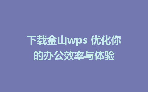 下载金山wps 优化你的办公效率与体验