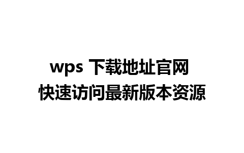 wps 下载地址官网 快速访问最新版本资源