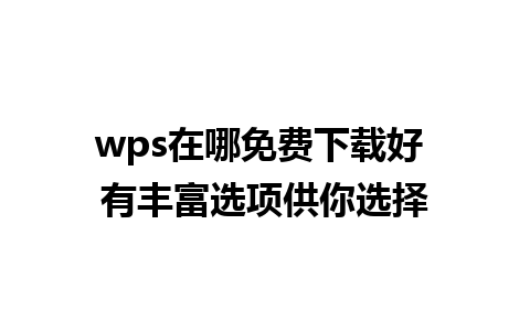 wps在哪免费下载好 有丰富选项供你选择