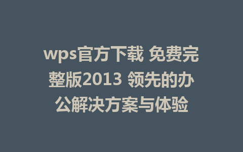 wps官方下载 免费完整版2013 领先的办公解决方案与体验