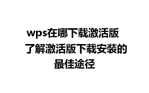 wps在哪下载激活版  了解激活版下载安装的最佳途径