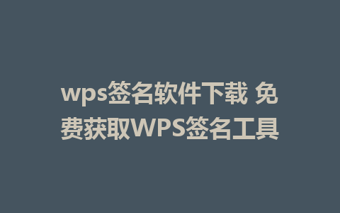 wps签名软件下载 免费获取WPS签名工具