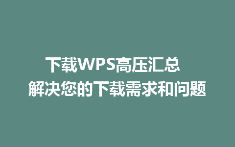 下载WPS高压汇总  解决您的下载需求和问题