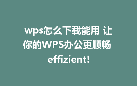 wps怎么下载能用 让你的WPS办公更顺畅 effizient!