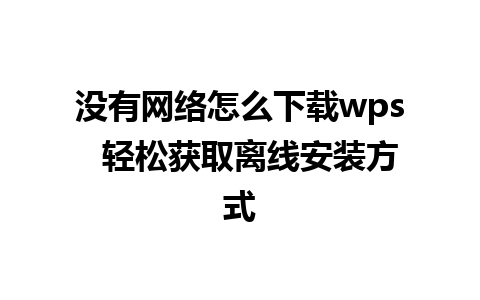 没有网络怎么下载wps  轻松获取离线安装方式