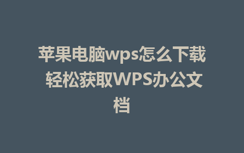 苹果电脑wps怎么下载 轻松获取WPS办公文档