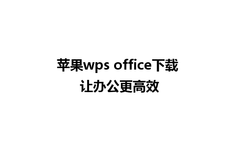 苹果wps office下载 让办公更高效 