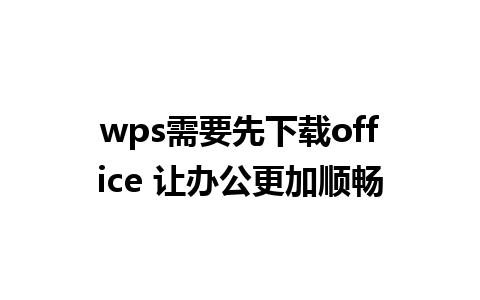 wps需要先下载office 让办公更加顺畅