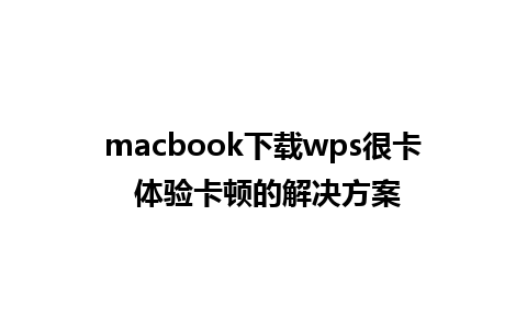 macbook下载wps很卡 体验卡顿的解决方案