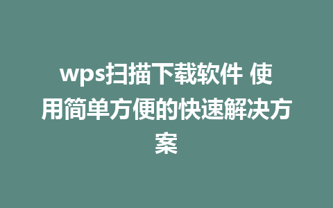 wps扫描下载软件 使用简单方便的快速解决方案