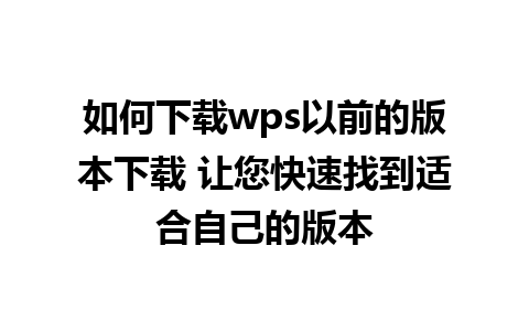 如何下载wps以前的版本下载 让您快速找到适合自己的版本