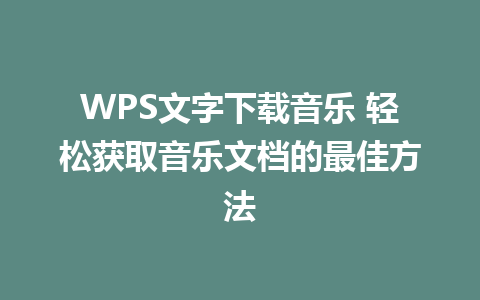 WPS文字下载音乐 轻松获取音乐文档的最佳方法