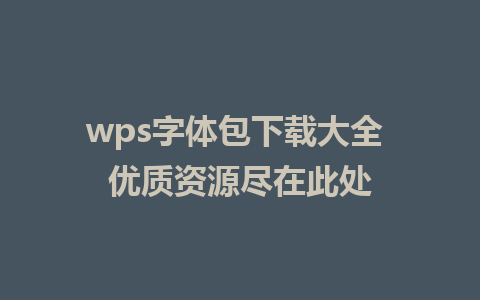 wps字体包下载大全 优质资源尽在此处