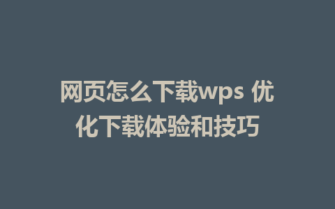 网页怎么下载wps 优化下载体验和技巧