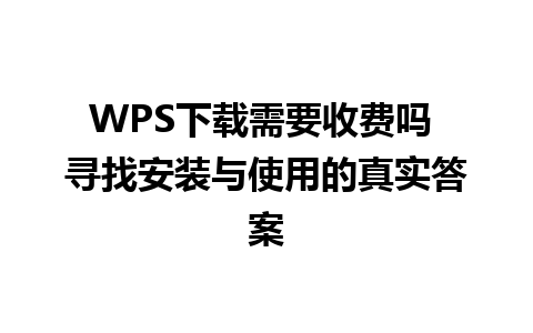 WPS下载需要收费吗 寻找安装与使用的真实答案