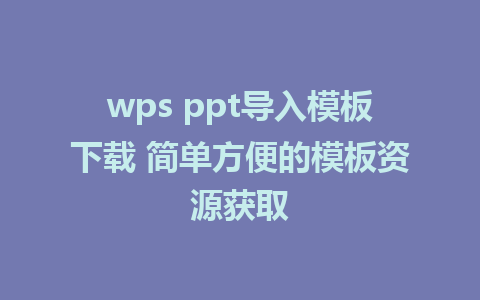 wps ppt导入模板下载 简单方便的模板资源获取