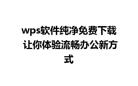 wps软件纯净免费下载 让你体验流畅办公新方式