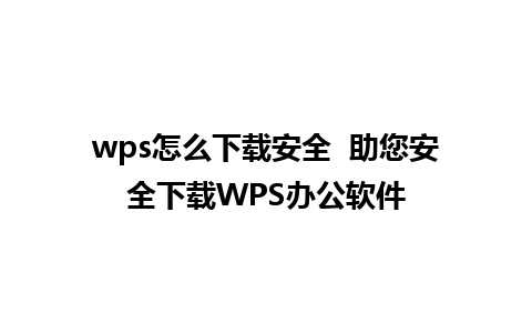 wps怎么下载安全  助您安全下载WPS办公软件