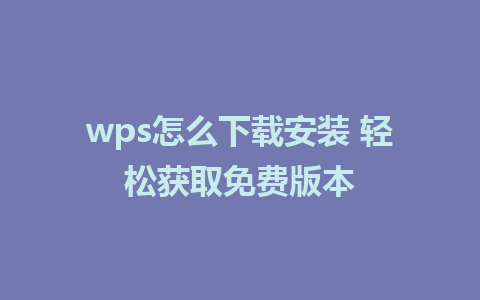 wps怎么下载安装 轻松获取免费版本 