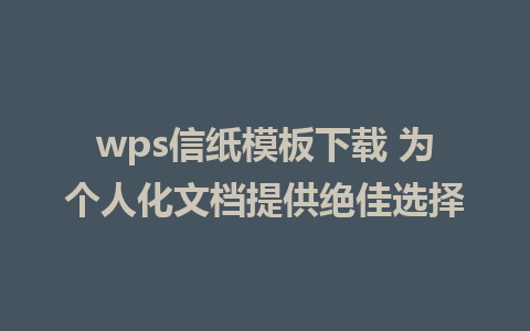 wps信纸模板下载 为个人化文档提供绝佳选择