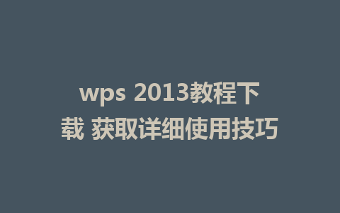 wps 2013教程下载 获取详细使用技巧