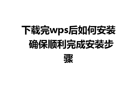 下载完wps后如何安装  确保顺利完成安装步骤