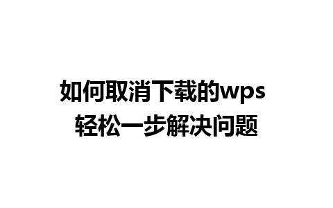 如何取消下载的wps 轻松一步解决问题